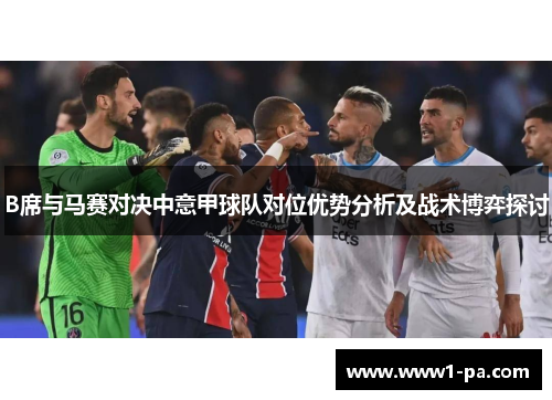 B席与马赛对决中意甲球队对位优势分析及战术博弈探讨 B席与马赛对决中意甲球队对位优势分析及战术博弈探讨