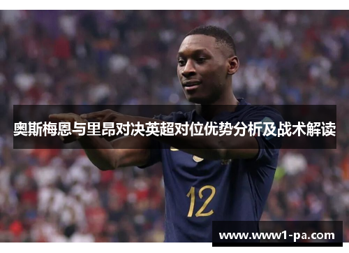 奥斯梅恩与里昂对决英超对位优势分析及战术解读