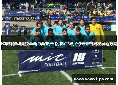 欧联杯推动竞技革新与商业进化引领世界足球未来格局发展新方向