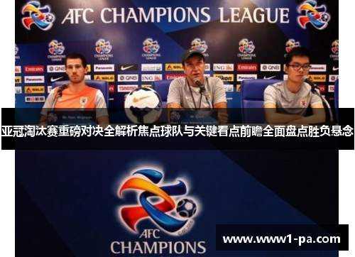 亚冠淘汰赛重磅对决全解析焦点球队与关键看点前瞻全面盘点胜负悬念