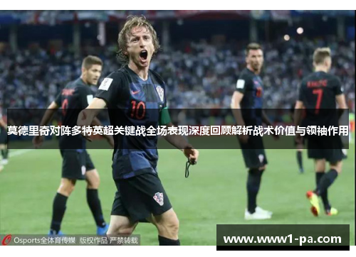 莫德里奇对阵多特英超关键战全场表现深度回顾解析战术价值与领袖作用