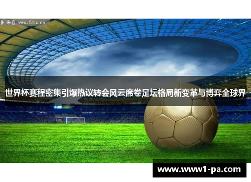 世界杯赛程密集引爆热议转会风云席卷足坛格局新变革与博弈全球界