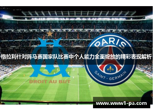 格拉利什对阵马赛国家队比赛中个人能力全面绽放的精彩表现解析