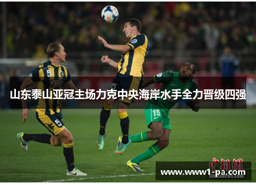 山东泰山亚冠主场力克中央海岸水手全力晋级四强