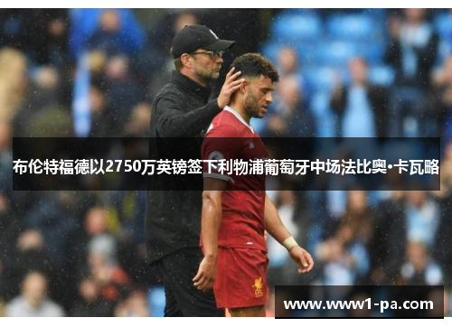 布伦特福德以2750万英镑签下利物浦葡萄牙中场法比奥·卡瓦略