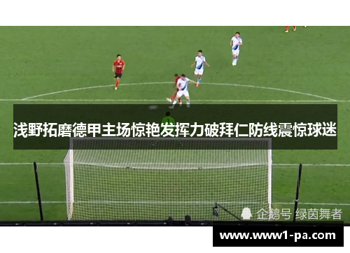 浅野拓磨德甲主场惊艳发挥力破拜仁防线震惊球迷