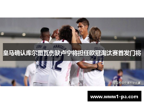 皇马确认库尔图瓦伤缺卢宁将担任欧冠淘汰赛首发门将