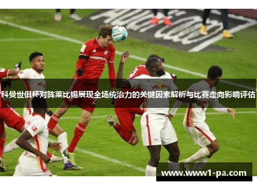 科曼世俱杯对阵莱比锡展现全场统治力的关键因素解析与比赛走向影响评估
