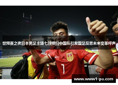 世预赛之夜日本男足主场七球横扫中国队引发国足反思未来变革呼声