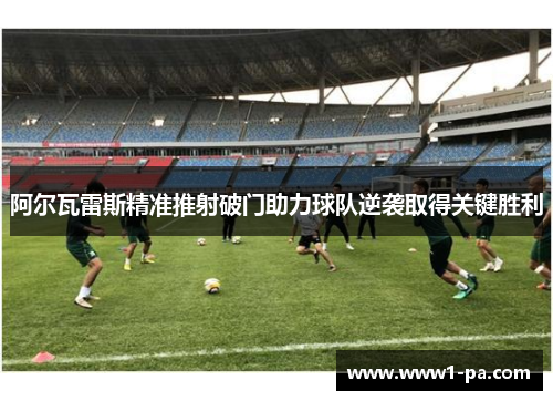 阿尔瓦雷斯精准推射破门助力球队逆袭取得关键胜利 阿尔瓦雷斯精准推射破门助力球队逆袭取得关键胜利