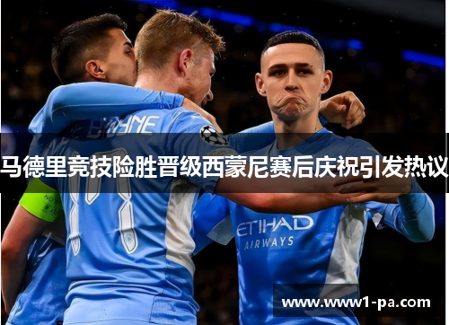 马德里竞技险胜晋级西蒙尼赛后庆祝引发热议 马德里竞技险胜晋级西蒙尼赛后庆祝引发热议