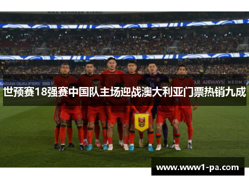 世预赛18强赛中国队主场迎战澳大利亚门票热销九成
