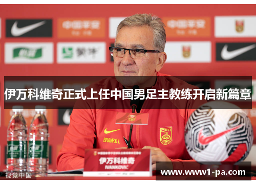 伊万科维奇正式上任中国男足主教练开启新篇章 伊万科维奇正式上任中国男足主教练开启新篇章