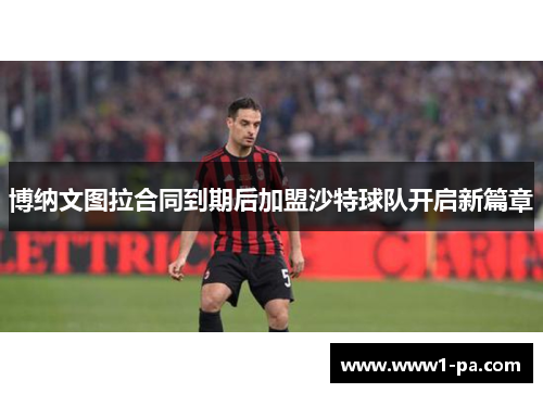 博纳文图拉合同到期后加盟沙特球队开启新篇章 博纳文图拉合同到期后加盟沙特球队开启新篇章