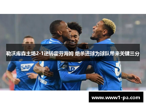 勒沃库森主场2-1逆转霍芬海姆 绝杀进球为球队带来关键三分 勒沃库森主场2-1逆转霍芬海姆 绝杀进球为球队带来关键三分