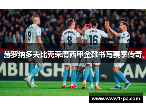 赫罗纳多夫比克荣膺西甲金靴书写赛季传奇 赫罗纳多夫比克荣膺西甲金靴书写赛季传奇