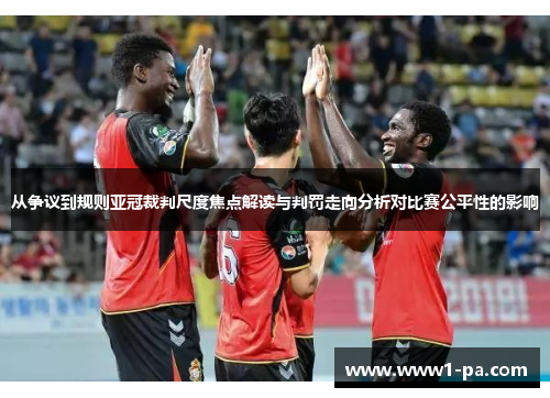 从争议到规则亚冠裁判尺度焦点解读与判罚走向分析对比赛公平性的影响