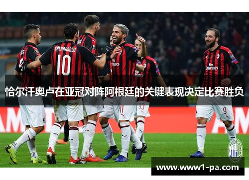 恰尔汗奥卢在亚冠对阵阿根廷的关键表现决定比赛胜负 恰尔汗奥卢在亚冠对阵阿根廷的关键表现决定比赛胜负