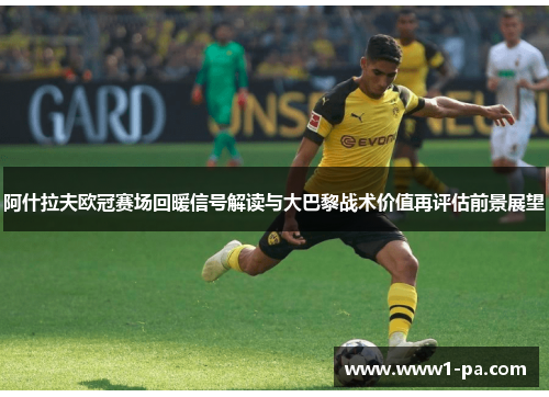 阿什拉夫欧冠赛场回暖信号解读与大巴黎战术价值再评估前景展望